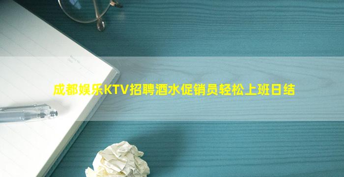 成都娱乐KTV招聘酒水促销员轻松上班日结